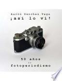 Libro ¡Así lo vi!: 50 años de fotoperiodismo (Spanish Edition)