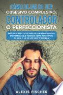 Libro Cómo Dejar de ser Obsesivo Compulsivo, Controlador o Perfeccionista