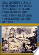 Libro FAMILIAS COMPILADAS DE LA CIUDAD DE NUESTRA SEÑORA DE LA PAZ DE TRUJILLO DE VENEZUELA AÑOS 1607-1690 Y ALGUNAS DISPENSAS MATRIMONIALES EN LAS DIÓCESIS DE MÉRIDA, TRUJILLO Y CARACAS DE FAMILIAS DE MÉRIDA, ZULIA, FALCÓN, LARA Y TRUJILLO