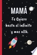 Libro Mamá, Te Quiero Hasta El Infinito Y Más Allá: Cuaderno 6" X 9." 120 Pgs. Día de la Madre. Diario, Cuaderno de Notas, Recetas, Apuntes O Agenda.