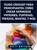 Libro Tejido Crochet para principiantes: Cómo crear hermosos patrones, puntadas, trenzas, mantas, y más